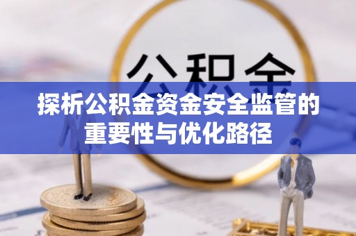 绵阳探析公积金资金安全监管的重要性与优化路径