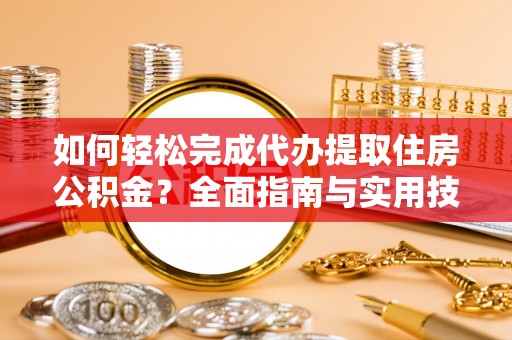 绵阳如何轻松完成代办提取住房公积金？全面指南与实用技巧