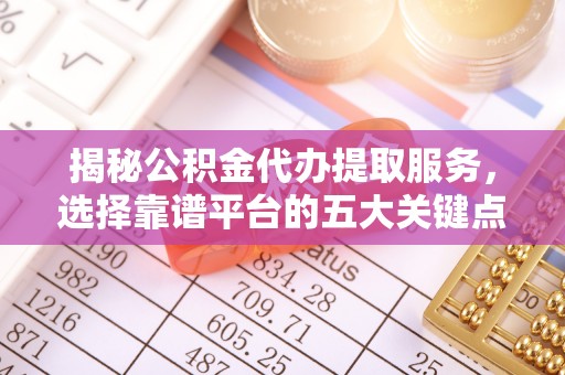 绵阳揭秘公积金代办提取服务，选择靠谱平台的五大关键点