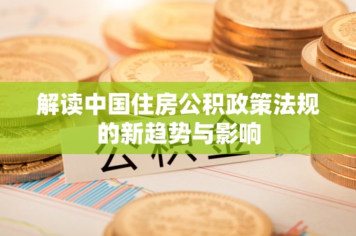 绵阳解读中国住房公积政策法规的新趋势与影响