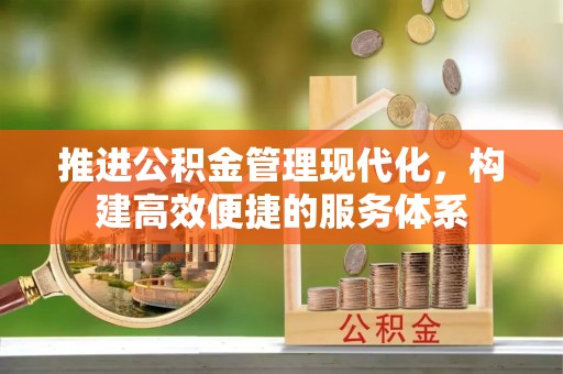 绵阳推进公积金管理现代化，构建高效便捷的服务体系