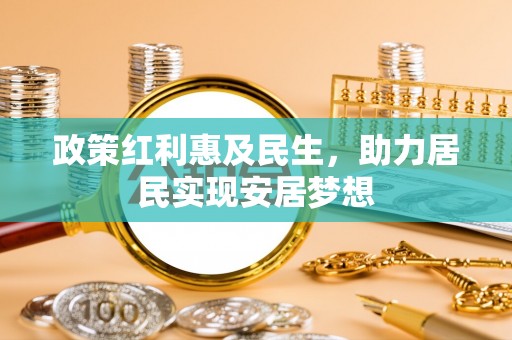 绵阳政策红利惠及民生，助力居民实现安居梦想