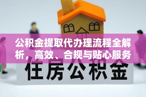 绵阳公积金提取代办理流程全解析，高效、合规与贴心服务