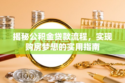 绵阳揭秘公积金贷款流程，实现购房梦想的实用指南