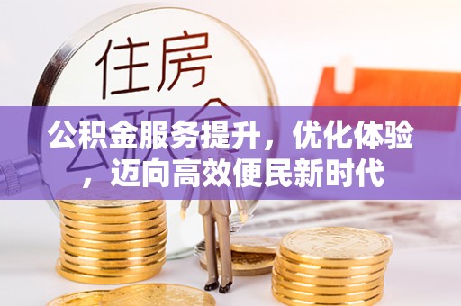 绵阳公积金服务提升，优化体验，迈向高效便民新时代