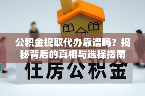 绵阳公积金提取代办靠谱吗？揭秘背后的真相与选择指南