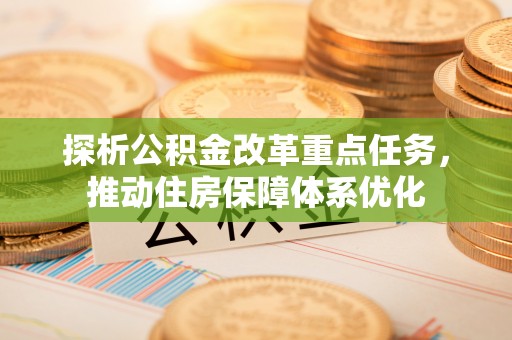 绵阳探析公积金改革重点任务，推动住房保障体系优化