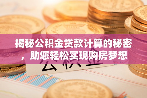 绵阳揭秘公积金贷款计算的秘密，助您轻松实现购房梦想