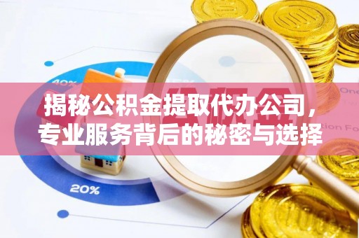 绵阳揭秘公积金提取代办公司，专业服务背后的秘密与选择指南