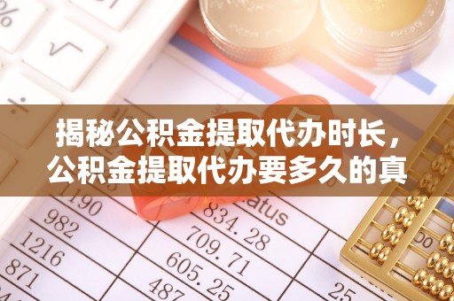 绵阳揭秘公积金提取代办时长，公积金提取代办要多久的真相与攻略