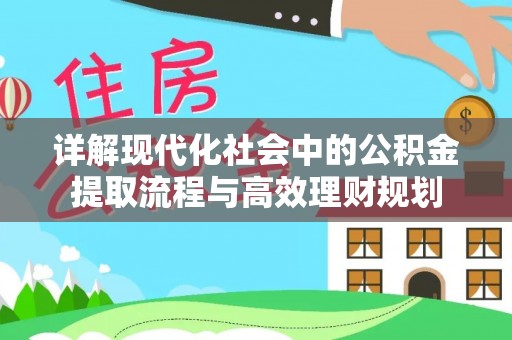绵阳详解现代化社会中的公积金提取流程与高效理财规划