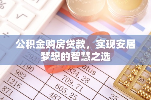 绵阳公积金购房贷款，实现安居梦想的智慧之选