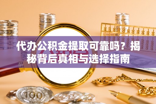 绵阳代办公积金提取可靠吗？揭秘背后真相与选择指南