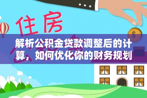 绵阳解析公积金贷款调整后的计算，如何优化你的财务规划