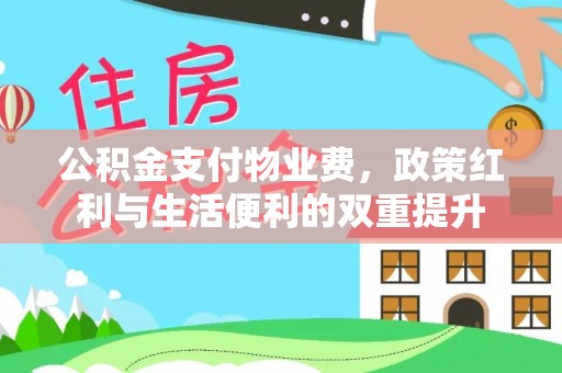 绵阳公积金支付物业费，政策红利与生活便利的双重提升