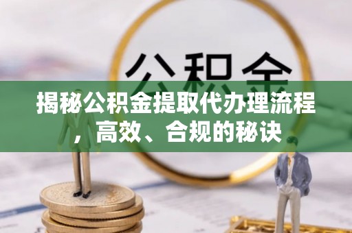 绵阳揭秘公积金提取代办理流程，高效、合规的秘诀