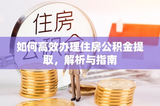 绵阳如何高效办理住房公积金提取，解析与指南