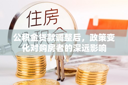 绵阳公积金贷款调整后，政策变化对购房者的深远影响