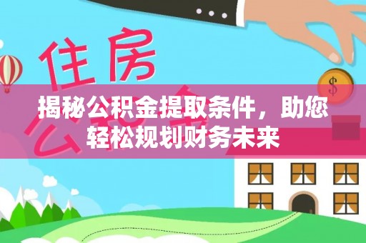 绵阳揭秘公积金提取条件，助您轻松规划财务未来