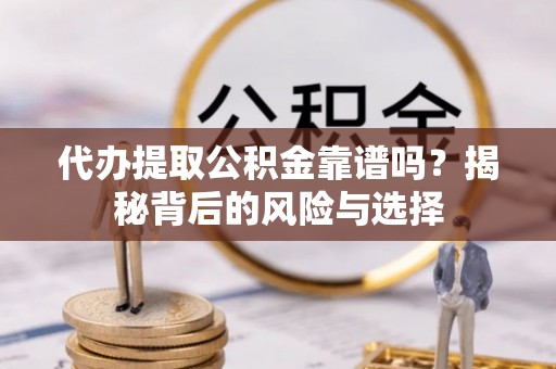 绵阳代办提取公积金靠谱吗？揭秘背后的风险与选择
