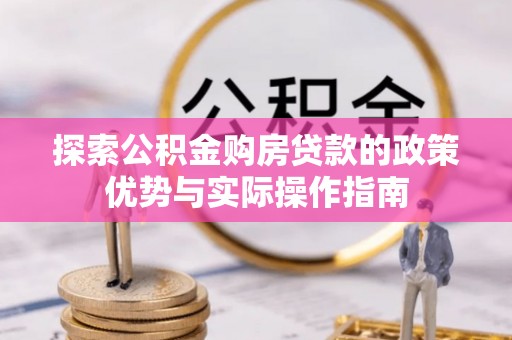 绵阳探索公积金购房贷款的政策优势与实际操作指南