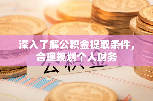 绵阳深入了解公积金提取条件，合理规划个人财务