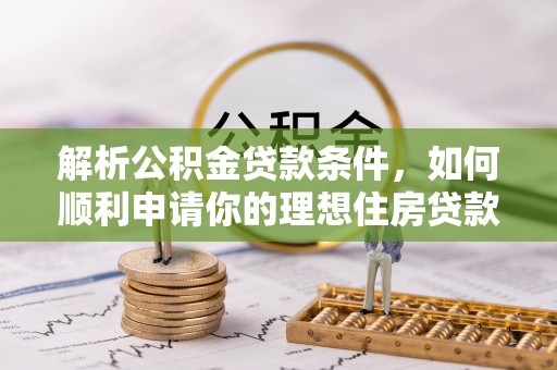 绵阳解析公积金贷款条件，如何顺利申请你的理想住房贷款