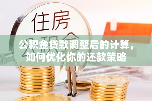 绵阳公积金贷款调整后的计算，如何优化你的还款策略
