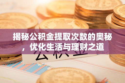 绵阳揭秘公积金提取次数的奥秘，优化生活与理财之道
