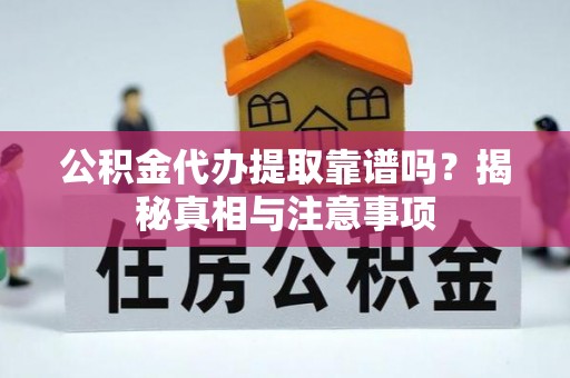 绵阳公积金代办提取靠谱吗？揭秘真相与注意事项