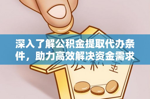 绵阳深入了解公积金提取代办条件，助力高效解决资金需求