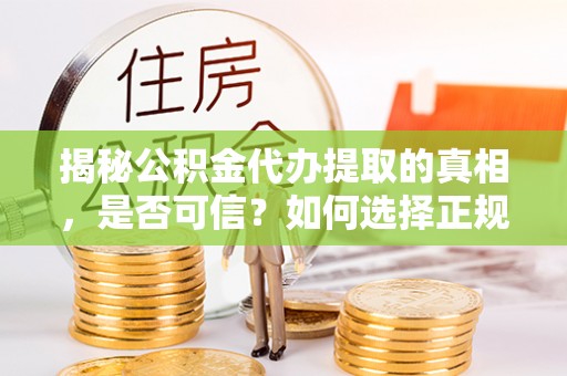 绵阳揭秘公积金代办提取的真相，是否可信？如何选择正规服务？