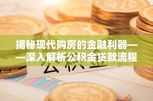 绵阳揭秘现代购房的金融利器——深入解析公积金贷款流程