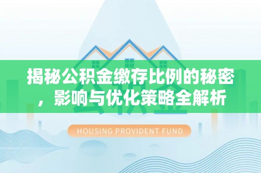 绵阳揭秘公积金缴存比例的秘密，影响与优化策略全解析