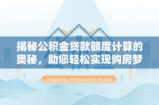 绵阳揭秘公积金贷款额度计算的奥秘，助您轻松实现购房梦想