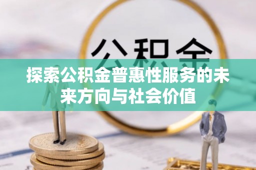 绵阳探索公积金普惠性服务的未来方向与社会价值