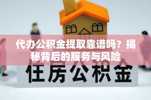 绵阳代办公积金提取靠谱吗？揭秘背后的服务与风险