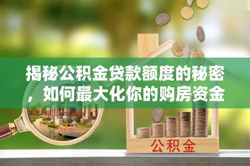 绵阳揭秘公积金贷款额度的秘密，如何最大化你的购房资金