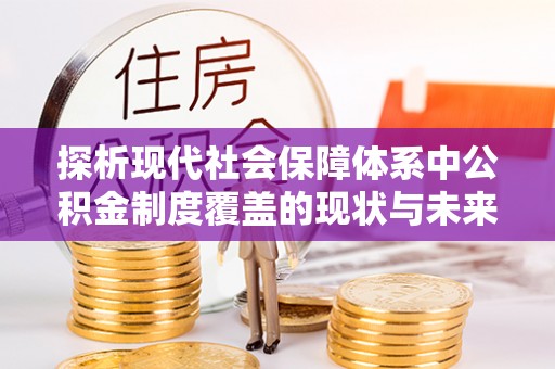 绵阳探析现代社会保障体系中公积金制度覆盖的现状与未来