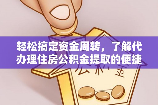 绵阳轻松搞定资金周转，了解代办理住房公积金提取的便捷之道