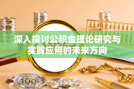 绵阳深入探讨公积金理论研究与实践应用的未来方向