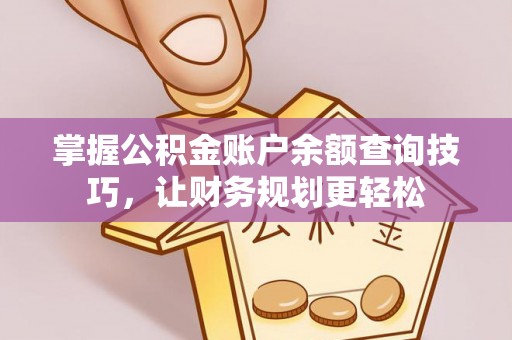 绵阳掌握公积金账户余额查询技巧，让财务规划更轻松