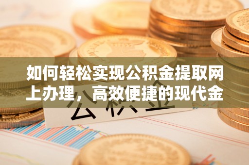 绵阳如何轻松实现公积金提取网上办理，高效便捷的现代金融服务