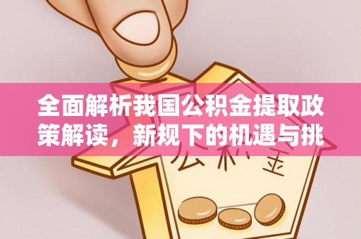 绵阳全面解析我国公积金提取政策解读，新规下的机遇与挑战