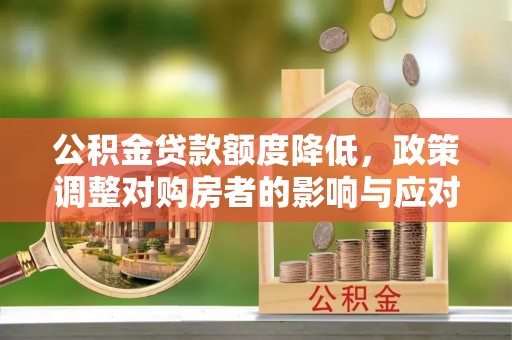 绵阳公积金贷款额度降低，政策调整对购房者的影响与应对策略