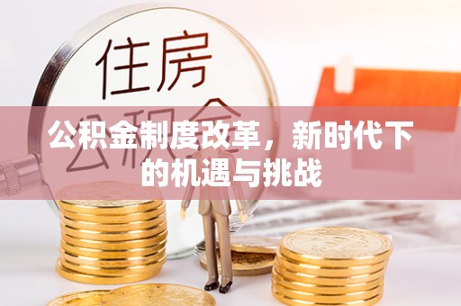 绵阳公积金制度改革，新时代下的机遇与挑战