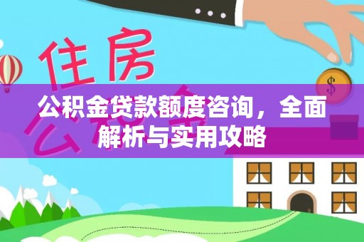 绵阳公积金贷款额度咨询，全面解析与实用攻略