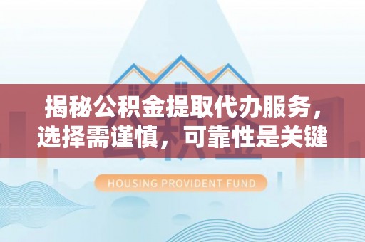 绵阳揭秘公积金提取代办服务，选择需谨慎，可靠性是关键