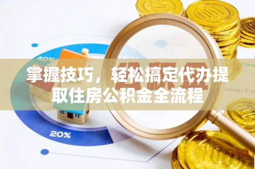 绵阳掌握技巧，轻松搞定代办提取住房公积金全流程