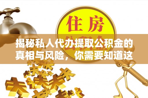 绵阳揭秘私人代办提取公积金的真相与风险，你需要知道这些！